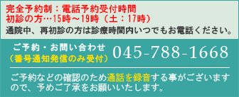 完全予約制：新患患者様予約受付15：00～19：00（土17：00）通院されている方は上記時間以外でも受付いたします。（番号通知発信のみ受付）